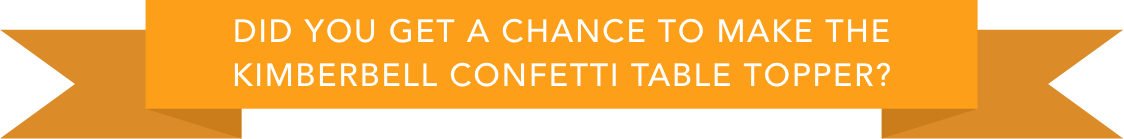 Orange banner with text - Did you get a chance to make the Kimberbell Confetti Table Topper? 